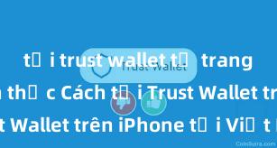 tải trust wallet từ trang web chính thức Cách tải Trust Wallet trên iPhone tại Việt Nam