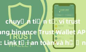 chuyển tiền từ ví trust wallet sang binance Trust Wallet APK: Link tải an toàn và hướng dẫn cài đặt